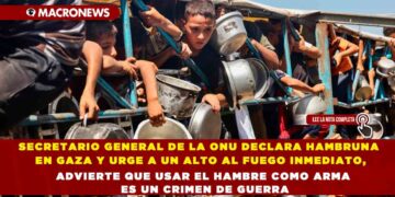 SECRETARIO GENERAL DE LA ONU DECLARA HAMBRUNA EN GAZA Y URGE A UN ALTO AL FUEGO INMEDIATO, ADVIERTE QUE USAR EL HAMBRE COMO ARMA ES UN CRIMEN DE GUERRA