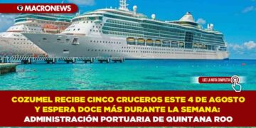 COZUMEL RECIBE CINCO CRUCEROS ESTE 4 DE AGOSTO Y ESPERA DOCE MÁS DURANTE LA SEMANA:  ADMINISTRACIÓN PORTUARIA DE QUINTANA ROO