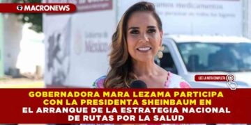 GOBERNADORA MARA LEZAMA PARTICIPA CON LA PRESIDENTA SHEINBAUM EN EL ARRANQUE DE LA ESTRATEGIA NACIONAL DE RUTAS POR LA SALUD