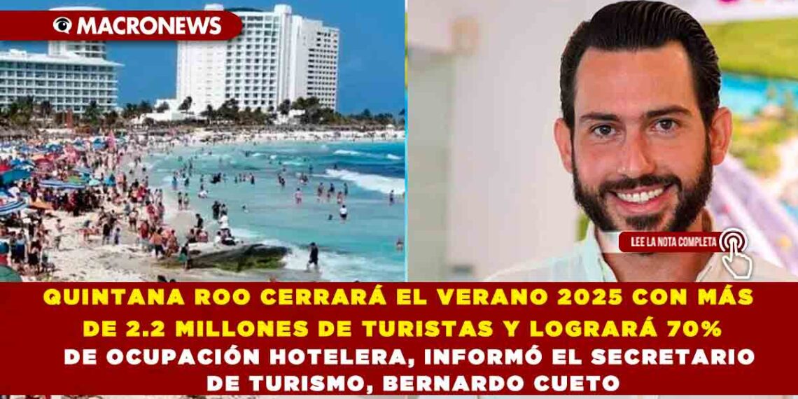 QUINTANA ROO CERRARÁ EL VERANO 2025 CON MÁS DE 2.2 MILLONES DE TURISTAS Y LOGRARÁ 70% DE OCUPACIÓN HOTELERA, INFORMÓ EL SECRETARIO DE TURISMO, BERNARDO CUETO