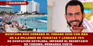 QUINTANA ROO CERRARÁ EL VERANO 2025 CON MÁS DE 2.2 MILLONES DE TURISTAS Y LOGRARÁ 70% DE OCUPACIÓN HOTELERA, INFORMÓ EL SECRETARIO DE TURISMO, BERNARDO CUETO