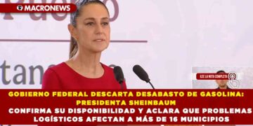 GOBIERNO FEDERAL DESCARTA DESABASTO DE GASOLINA: PRESIDENTA SHEINBAUM CONFIRMA SU DISPONIBILIDAD Y ACLARA QUE PROBLEMAS LOGÍSTICOS AFECTAN A MÁS DE 16 MUNICIPIOS