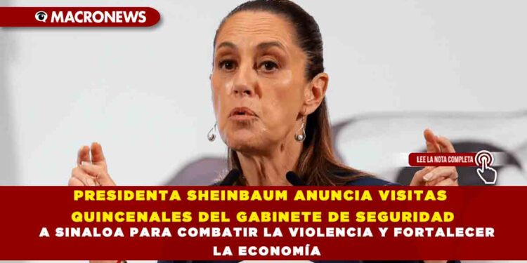 PRESIDENTA SHEINBAUM ANUNCIA VISITAS QUINCENALES DEL GABINETE DE SEGURIDAD A SINALOA PARA COMBATIR LA VIOLENCIA Y FORTALECER LA ECONOMÍA