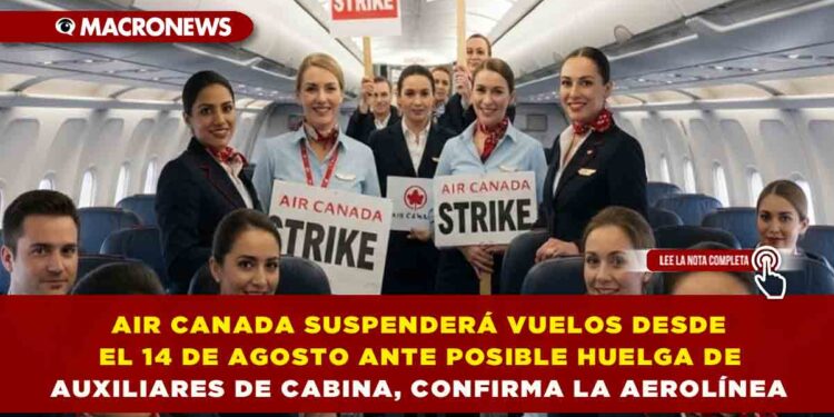 AIR CANADA SUSPENDERÁ VUELOS DESDE EL 14 DE AGOSTO ANTE POSIBLE HUELGA DE AUXILIARES DE CABINA, CONFIRMA LA AEROLÍNEA