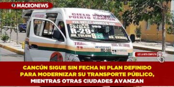 CANCÚN SIGUE SIN FECHA NI PLAN DEFINIDO PARA MODERNIZAR SU TRANSPORTE PÚBLICO, MIENTRAS OTRAS CIUDADES AVANZAN