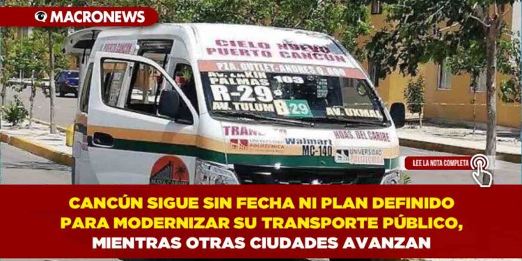 CANCÚN SIGUE SIN FECHA NI PLAN DEFINIDO PARA MODERNIZAR SU TRANSPORTE PÚBLICO, MIENTRAS OTRAS CIUDADES AVANZAN