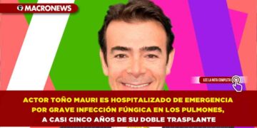 ACTOR TOÑO MAURI ES HOSPITALIZADO DE EMERGENCIA POR GRAVE INFECCIÓN FÚNGICA EN LOS PULMONES, A CASI CINCO AÑOS DE SU DOBLE TRASPLANTE
