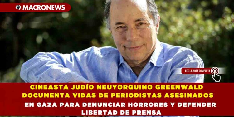 CINEASTA JUDÍO NEUYORQUINO GREENWALD DOCUMENTA VIDAS DE PERIODISTAS ASESINADOS EN GAZA PARA DENUNCIAR HORRORES Y DEFENDER LIBERTAD DE PRENSA