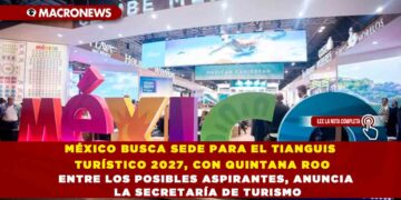 MÉXICO BUSCA SEDE PARA EL TIANGUIS TURÍSTICO 2027, CON QUINTANA ROO ENTRE LOS POSIBLES ASPIRANTES, ANUNCIA LA SECRETARÍA DE TURISMO