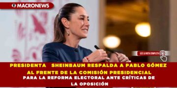 PRESIDENTA SHEINBAUM RESPALDA A PABLO GÓMEZ AL FRENTE DE LA COMISIÓN PRESIDENCIAL PARA LA REFORMA ELECTORAL ANTE CRÍTICAS DE LA OPOSICIÓN