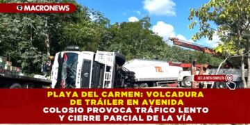 PLAYA DEL CARMEN: VOLCADURA DE TRÁILER EN AVENIDA COLOSIO PROVOCA TRÁFICO LENTO Y CIERRE PARCIAL DE LA VÍA