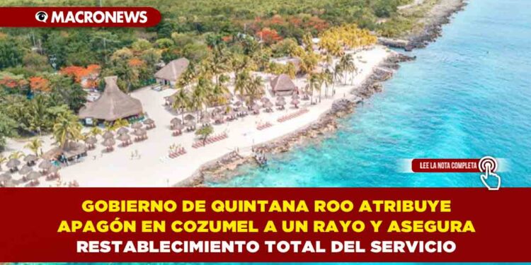 GOBIERNO DE QUINTANA ROO ATRIBUYE APAGÓN EN COZUMEL A UN RAYO Y ASEGURA RESTABLECIMIENTO TOTAL DEL SERVICIO