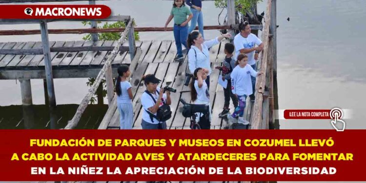FUNDACIÓN DE PARQUES Y MUSEOS EN COZUMEL LLEVÓ A CABO LA ACTIVIDAD AVES Y ATARDECERES PARA FOMENTAR EN LA NIÑEZ LA APRECIACIÓN DE LA BIODIVERSIDAD