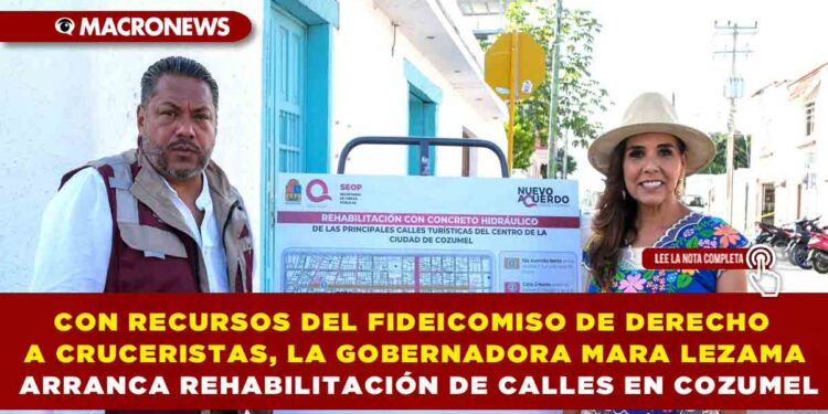 CON RECURSOS DEL FIDEICOMISO DE DERECHO A CRUCERISTAS, LA GOBERNADORA MARA LEZAMA ARRANCA REHABILITACIÓN DE CALLES EN COZUMEL