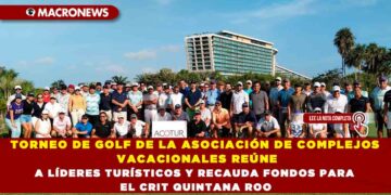 TORNEO DE GOLF DE LA ASOCIACIÓN DE COMPLEJOS VACACIONALES REÚNE A LÍDERES TURÍSTICOS Y RECAUDA FONDOS PARA EL CRIT QUINTANA ROO