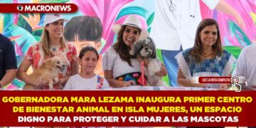 GOBERNADORA MARA LEZAMA INAUGURA PRIMER CENTRO DE BIENESTAR ANIMAL EN ISLA MUJERES, UN ESPACIO DIGNO PARA PROTEGER Y CUIDAR A LAS MASCOTAS