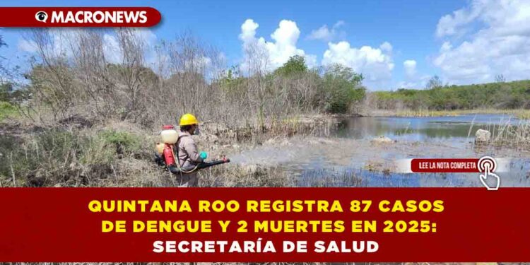 QUINTANA ROO REGISTRA 87 CASOS DE DENGUE Y 2 MUERTES EN 2025: SECRETARÍA DE SALUD