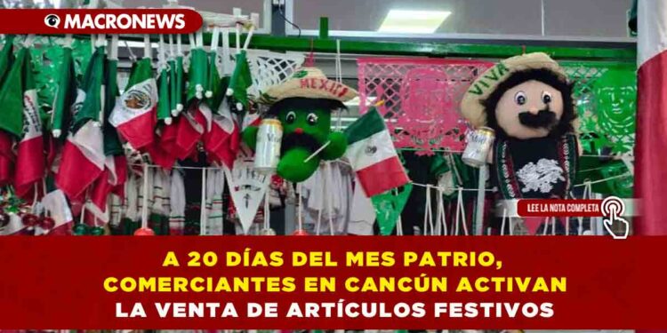 A 20 DÍAS DEL MES PATRIO, COMERCIANTES EN CANCÚN ACTIVAN LA VENTA DE ARTÍCULOS FESTIVOS