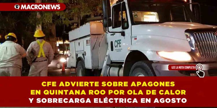 CFE ADVIERTE SOBRE APAGONES EN QUINTANA ROO POR OLA DE CALOR Y SOBRECARGA ELÉCTRICA EN AGOSTO