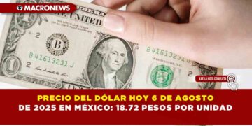 PRECIO DEL DÓLAR HOY 6 DE AGOSTO DE 2025 EN MÉXICO: 18.72 PESOS POR UNIDAD
