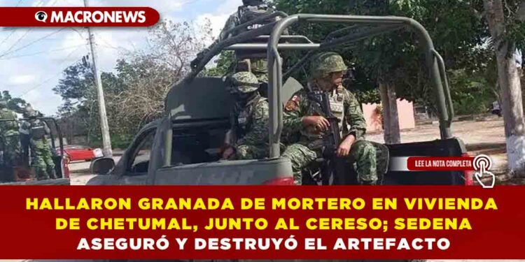 HALLARON GRANADA DE MORTERO EN VIVIENDA DE CHETUMAL, JUNTO AL CERESO; SEDENA ASEGURÓ Y DESTRUYÓ EL ARTEFACTO
