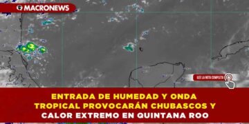 ENTRADA DE HUMEDAD Y ONDA TROPICAL PROVOCARÁN CHUBASCOS Y CALOR EXTREMO EN QUINTANA ROO