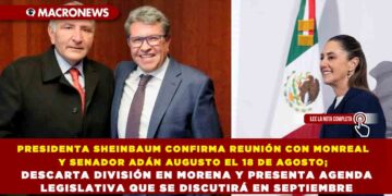 PRESIDENTA SHEINBAUM CONFIRMA REUNIÓN CON MONREAL Y SENADOR ADÁN AUGUSTO EL 18 DE AGOSTO; DESCARTA DIVISIÓN EN MORENA Y PRESENTA AGENDA LEGISLATIVA QUE SE DISCUTIRÁ EN SEPTIEMBRE