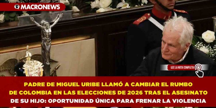 PADRE DE MIGUEL URIBE LLAMÓ A CAMBIAR EL RUMBO DE COLOMBIA EN LAS ELECCIONES DE 2026 TRAS EL ASESINATO DE SU HIJO: OPORTUNIDAD ÚNICA PARA FRENAR LA VIOLENCIA