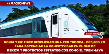 NOKIA Y MX FIBER DESPLIEGAN UNA RED TRONCAL DE 1,800 KM PARA POTENCIAR LA CONECTIVIDAD EN EL SUR DE MÉXICO Y PROYECTOS ESTRATÉGICOS COMO EL TREN MAYA