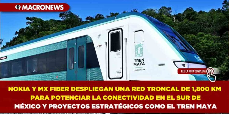 NOKIA Y MX FIBER DESPLIEGAN UNA RED TRONCAL DE 1,800 KM PARA POTENCIAR LA CONECTIVIDAD EN EL SUR DE MÉXICO Y PROYECTOS ESTRATÉGICOS COMO EL TREN MAYA