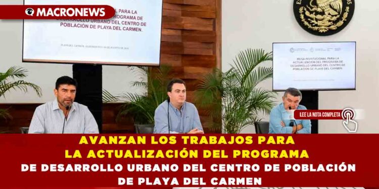 AVANZAN LOS TRABAJOS PARA LA ACTUALIZACIÓN DEL PROGRAMA DE DESARROLLO URBANO DEL CENTRO DE POBLACIÓN DE PLAYA DEL CARMEN