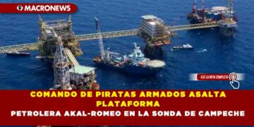 COMANDO DE PIRATAS ARMADOS ASALTA PLATAFORMA PETROLERA AKAL-ROMEO EN LA SONDA DE CAMPECHE