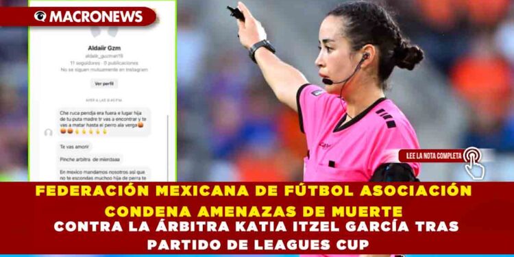 FEDERACIÓN MEXICANA DE FÚTBOL ASOCIACIÓN CONDENA AMENAZAS DE MUERTE CONTRA LA ÁRBITRA KATIA ITZEL GARCÍA TRAS PARTIDO DE LEAGUES CUP