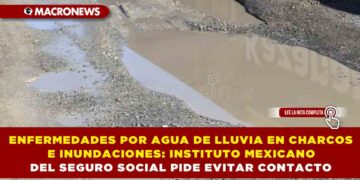 ENFERMEDADES POR AGUA DE LLUVIA EN CHARCOS E INUNDACIONES: INSTITUTO MEXICANO DEL SEGURO SOCIAL PIDE EVITAR CONTACTO