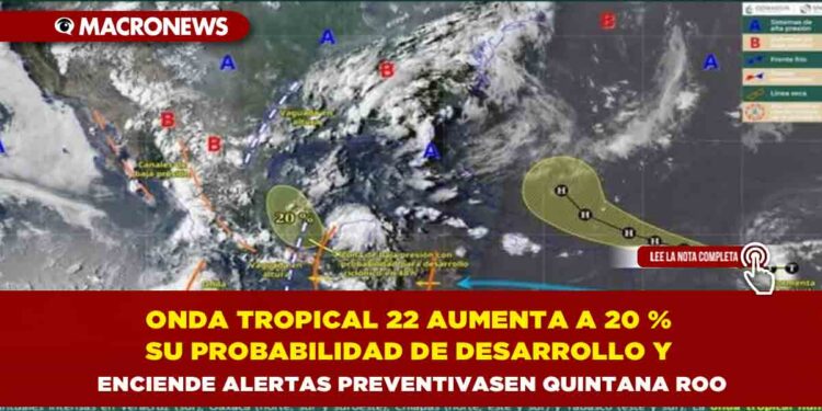 ONDA TROPICAL 22 AUMENTA A 20 % SU PROBABILIDAD DE DESARROLLO Y ENCIENDE ALERTAS PREVENTIVAS EN QUINTANA ROO