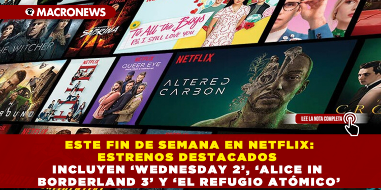 ESTE FIN DE SEMANA EN NETFLIX: ESTRENOS DESTACADOS INCLUYEN ‘WEDNESDAY 2’, ‘ALICE IN BORDERLAND 3’ Y ‘EL REFUGIO ATÓMICO’
