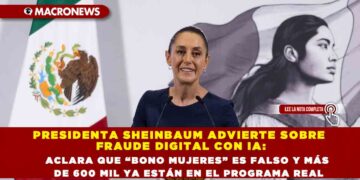 PRESIDENTA SHEINBAUM ADVIERTE SOBRE FRAUDE DIGITAL CON IA: ACLARA QUE “BONO MUJERES” ES FALSO Y MÁS DE 600 MIL YA ESTÁN EN EL PROGRAMA REAL