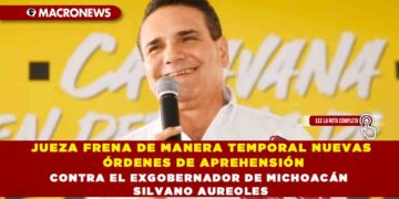 JUEZA FRENA DE MANERA TEMPORAL NUEVAS ÓRDENES DE APREHENSIÓN CONTRA EL EXGOBERNADOR DE MICHOACÁN SILVANO AUREOLES