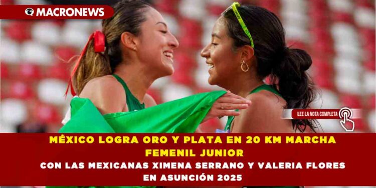 MÉXICO LOGRA ORO Y PLATA EN 20 KM MARCHA FEMENIL JUNIOR CON LAS MEXICANAS XIMENA SERRANO Y VALERIA FLORES EN ASUNCIÓN 2025