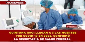QUINTANA ROO: LLEGAN A 3 LAS MUERTES POR COVID-19 EN 2025, CONFIRMÓ LA SECRETARÍA DE SALUD FEDERAL
