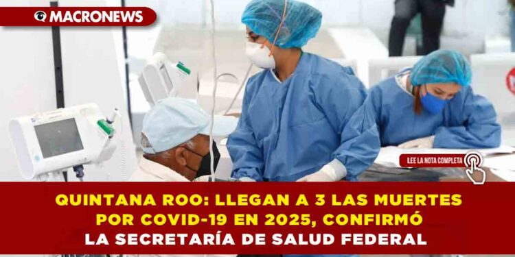 QUINTANA ROO: LLEGAN A 3 LAS MUERTES POR COVID-19 EN 2025, CONFIRMÓ LA SECRETARÍA DE SALUD FEDERAL