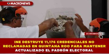 INE DESTRUYE 11,176 CREDENCIALES NO RECLAMADAS EN QUINTANA ROO PARA MANTENER ACTUALIZADO EL PADRÓN ELECTORAL
