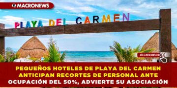 PEQUEÑOS HOTELES DE PLAYA DEL CARMEN ANTICIPAN RECORTES DE PERSONAL ANTE OCUPACIÓN DEL 50%, ADVIERTE SU ASOCIACIÓN