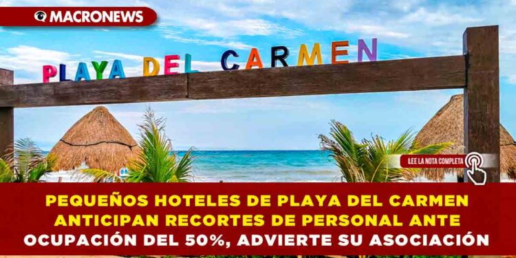 PEQUEÑOS HOTELES DE PLAYA DEL CARMEN ANTICIPAN RECORTES DE PERSONAL ANTE OCUPACIÓN DEL 50%, ADVIERTE SU ASOCIACIÓN