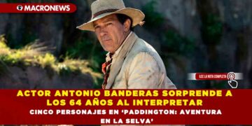 ANTONIO BANDERAS SORPRENDE A LOS 64 AÑOS AL INTERPRETAR CINCO PERSONAJES EN ‘PADDINGTON: AVENTURA EN LA SELVA’