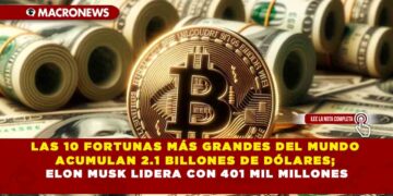 LAS 10 FORTUNAS MÁS GRANDES DEL MUNDO ACUMULAN 2.1 BILLONES DE DÓLARES; ELON MUSK LIDERA CON 401 MIL MILLONES