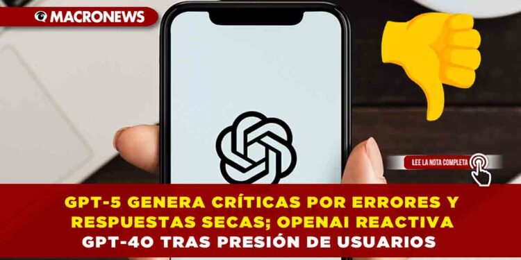GPT-5 GENERA CRÍTICAS POR ERRORES Y RESPUESTAS SECAS; OPENAI REACTIVA GPT-4O TRAS PRESIÓN DE USUARIOS