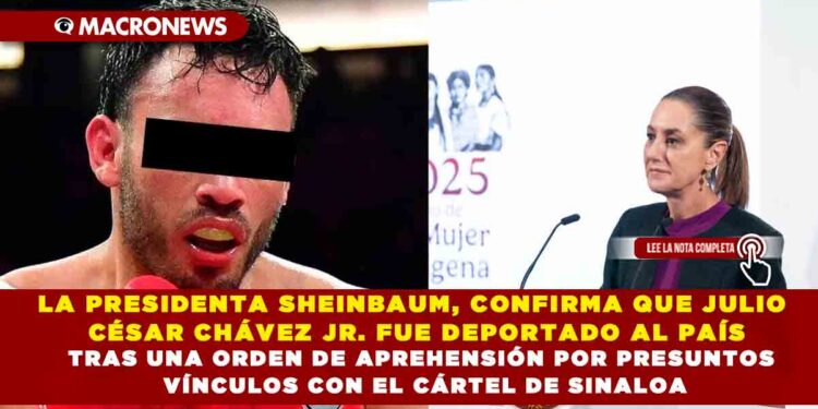 LA PRESIDENTA SHEINBAUM, CONFIRMA QUE JULIO CÉSAR CHÁVEZ JR. FUE DEPORTADO AL PAÍS TRAS UNA ORDEN DE APREHENSIÓN POR PRESUNTOS VÍNCULOS CON EL CÁRTEL DE SINALOA