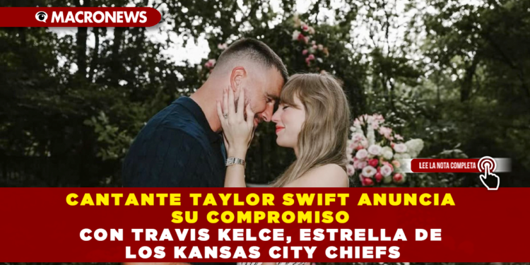 CANTANTE TAYLOR SWIFT ANUNCIA SU COMPROMISO CON TRAVIS KELCE, ESTRELLA DE LOS KANSAS CITY CHIEFS