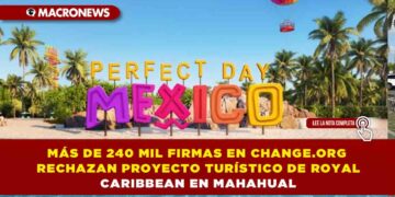 MÁS DE 240 MIL FIRMAS EN CHANGE.ORG RECHAZAN PROYECTO TURÍSTICO DE ROYAL CARIBBEAN EN MAHAHUAL